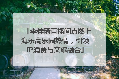 李佳琦直播间点燃上海乐高乐园热情，引领IP消费与文旅融合